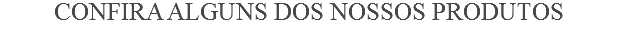 Confira Alguns dos nossos produtos